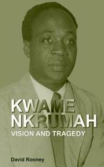 Kwame Nkrumah. Vision and Tragedy