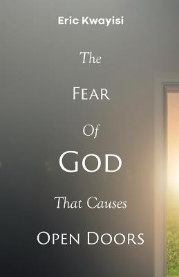 The Fear Of God That Causes Open Doors - Eric Kwayisi - cover