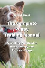 The Complete Puppy Training Manual: Everything You Need to Raise a Happy and Obedient Puppy