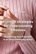 Practical Strategies for Understanding Emotions: Maximizing Your Potential in an Overstimulating World