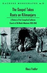 The Gospel Takes Roots on Kilimanjaro: A History of the Evangelical-Lutheran Church of Old Moshi-Mbokomu (1885-1940)