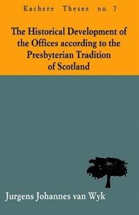 The Historical Development of the Offices According to the Presbyterian Tradition of Scotland - Jurgens Johannes van Wyk - cover