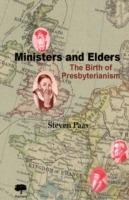 Ministers and Elders: The Birth of Presbyterianism - Steven Paas - cover