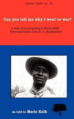 Can You Tell Me Why I Went to War?: A Story of a Young King's Rifle, Reverend Father John E.A. - Mario Kolk - cover