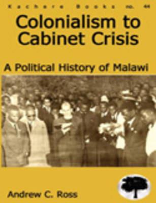 Colonialism to Cabinet Crisis: A Political History of Malawi - Andrew C. Ross - cover