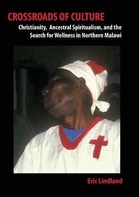 Crossroads of Culture: Christianity, Ancestral Spiritualism, and the Search for Wellness in Northern Malawi - Eric Lindland - cover