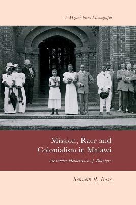 Mission, Race and Colonialism in Malawi: Alexander Hetherwick of Blantyre - Kenneth R Ross - cover