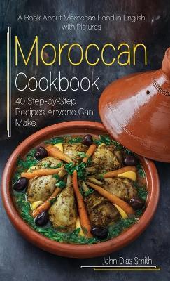 Moroccan Cookbook: A Book About Moroccan Food in English with Pictures of Each Recipe. 40 Step-by-Step Recipes Anyone Can Make. - John Dias Smith - cover