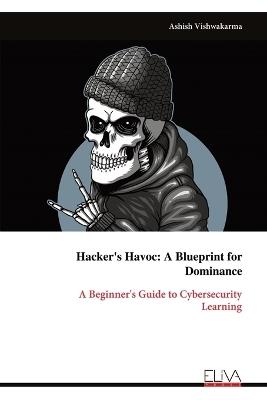 Hacker's Havoc: A Beginner's Guide to Cybersecurity Learning - Ashish Vishwakarma - cover