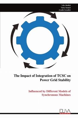 The Impact of Integration of TCSC on Power Grid Stability: Influenced by Different Models of Synchronous Machines - Taha Rachdi,Yahia Saoudi,Ayachi Errachdi - cover