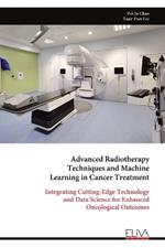 Advanced Radiotherapy Techniques and Machine Learning in Cancer Treatment: Integrating Cutting-Edge Technology and Data Science for Enhanced Oncological Outcomes