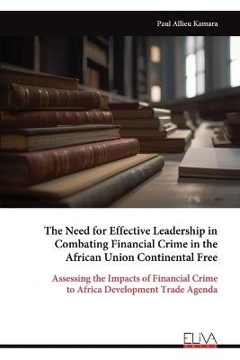 The Need for Effective Leadership in Combating Financial Crime in the African Union Continental Free - Paul Allieu Kamara - cover