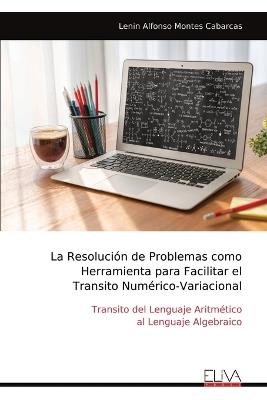 La Resoluci?n de Problemas como Herramienta para Facilitar el Transito Num?rico-Variacional: Transito del Lenguaje Aritm?tico al Lenguaje Algebraico - Lenin Alfonso Montes Cabarcas - cover