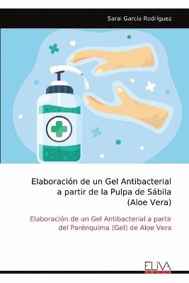 Elaboraci?n de un Gel Antibacterial a partir de la Pulpa de S?bila (Aloe Vera): Elaboraci?n de un Gel Antibacterial a partir del Par?nquima (Gel) de Aloe Vera - Sarai Garc?a Rodr?guez - cover