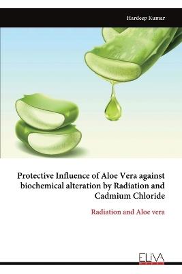 Protective Influence of Aloe Vera against biochemical alteration by Radiation and Cadmium Chloride: Radiation and Aloe vera - Hardeep Kumar - cover