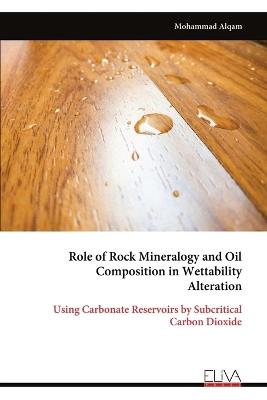 Role of Rock Mineralogy and Oil Composition in Wettability Alteration: Using Carbonate Reservoirs by Subcritical Carbon Dioxide - Mohammad Alqam - cover