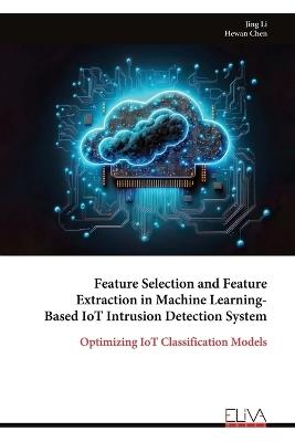 Feature Selection and Feature Extraction in Machine Learning- Based IoT Intrusion Detection System: Optimizing IoT Classification Models - Jing Li,Hewan Chen - cover