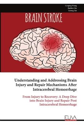 Understanding and Addressing Brain Injury and Repair Mechanisms After Intracerebral Hemorrhage: From Injury to Recovery: A Deep Dive into Brain Injury and Repair Post Intracerebral Hemorrhage - Gaiqing Wang,Jiachen Liu,Lirong Liu - cover