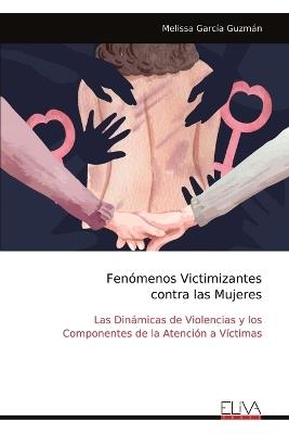 Fen?menos Victimizantes contra las Mujeres: Las Din?micas de Violencias y los Componentes de la Atenci?n a V?ctimas - Melissa Garc?a Guzm?n - cover