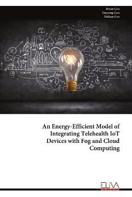 An Energy-Efficient Model of Integrating Telehealth IoT Devices with Fog and Cloud Computing - Bryan Guo,Yunyong Guo,Nathan Guo - cover