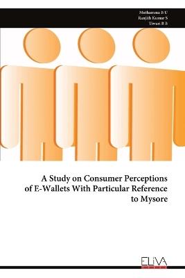 A Study on Consumer Perceptions of E-Wallets With Particular Reference to Mysore - Muthamma B U,Ranjith Kumar S,Tiwari B B - cover