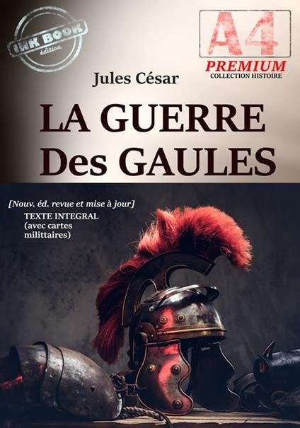 La Guerre des Gaules — Texte complet et annoté, avec 16 cartes militaires d'époque [Nouv. éd. entièrement revue et corrigée].