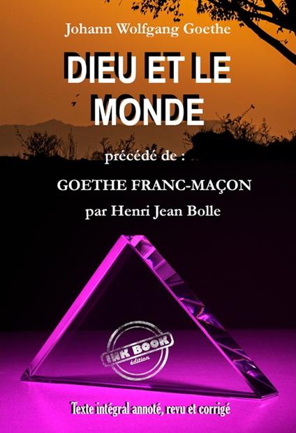 Dieu et le Monde, précédé de Goethe Franc-maçon et augmenté des poèmes : Paraboles ; L'Esprit Franc-Maçon ; Pensée Poétiques ; Les Mystères [Texte intégral annoté, revu et corrigé]