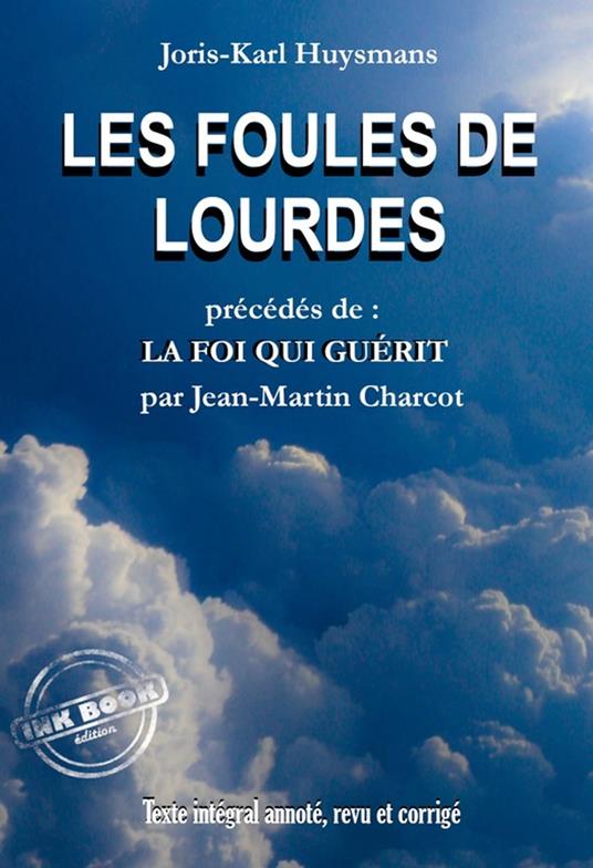 Les Foules de Lourdes, précédés de La Foi qui Guérit [Texte intégral annoté, revu et corrigé]