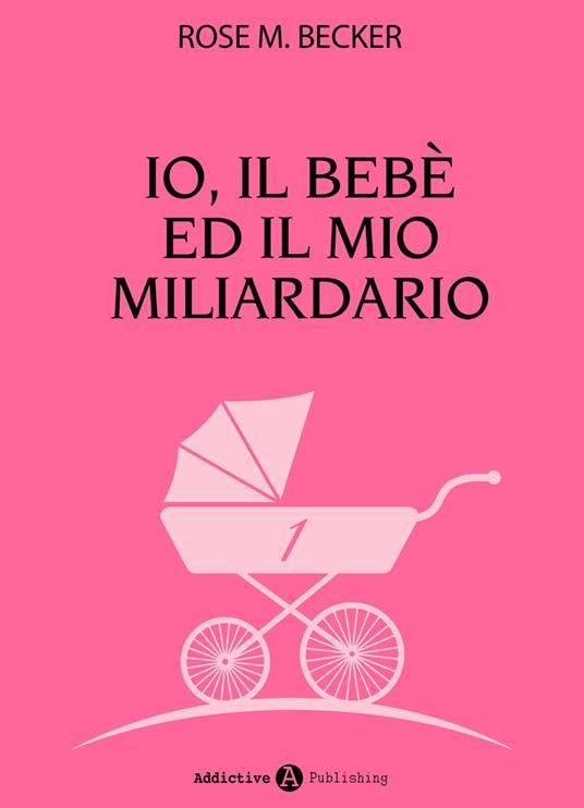 Io, il bebè ed il mio miliardario - vol. 1 - Rose M. Becker - ebook