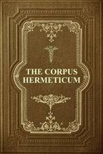 The Corpus Hermeticum: Initiation Into Hermetics, The Hermetica Of Hermes Trismegistus