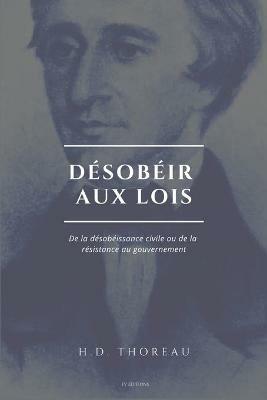 Desobeir aux lois: De la desobeissance civile ou de la resistance au gouvernement (Suivi de L'Anarchie par E. Malatesta) - Henry David Thoreau,Enrico Malatesta - cover