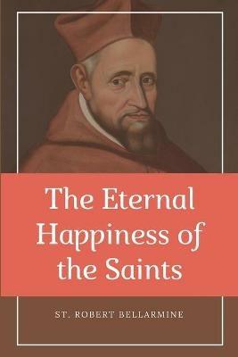 The Eternal Happiness of the Saints (Annotated): Easy to Read Layout - St Robert Bellarmine - cover