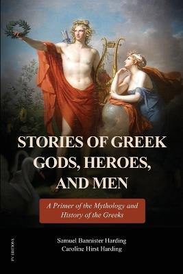 Stories of Greek Gods, Heroes, and Men: A Primer of the Mythology and History of the Greeks (Illustrated in color - Easy to Read Layout) - Samuel Bannister Harding,Caroline Hirst Harding - cover