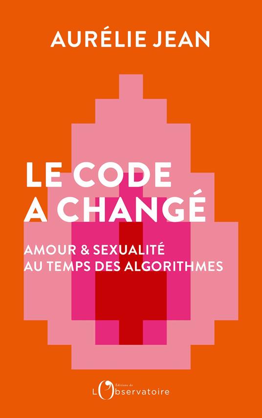 Le Code a changé: Amour et sexualité au temps des algorithmes