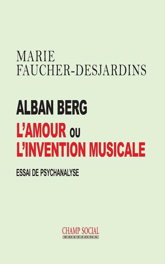 Alban Berg L'amour ou l'invention musicale. Essai