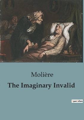 The Imaginary Invalid: A Comedic Critique of Hypochondria and Medical Professions in 17th Century France. - Molière - cover