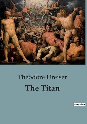 The Titan: An Unyielding Portrait of Power, Ambition, and the American Dream. - Theodore Dreiser - cover