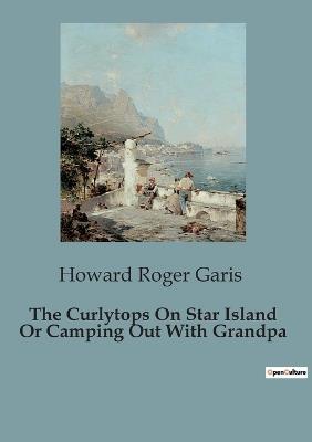 The Curlytops On Star Island Or Camping Out With Grandpa - Howard Roger Garis - cover