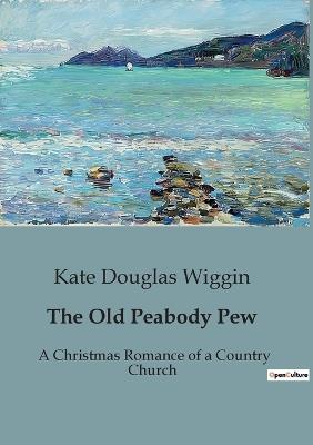 The Old Peabody Pew: A Christmas Romance of a Country Church - Kate Douglas Wiggin - cover