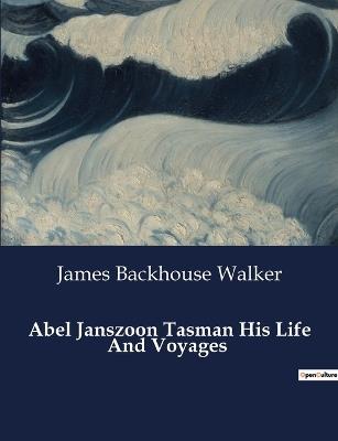 Abel Janszoon Tasman His Life And Voyages - James Backhouse Walker - cover