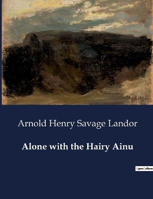 Alone with the Hairy Ainu - Arnold Henry Savage Landor - cover