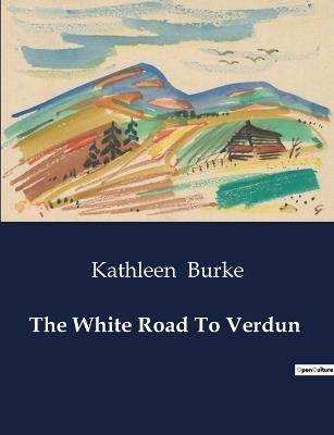 The White Road To Verdun - Kathleen Burke - cover