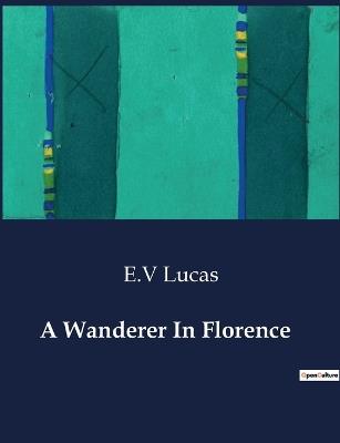 A Wanderer In Florence - E V Lucas - cover