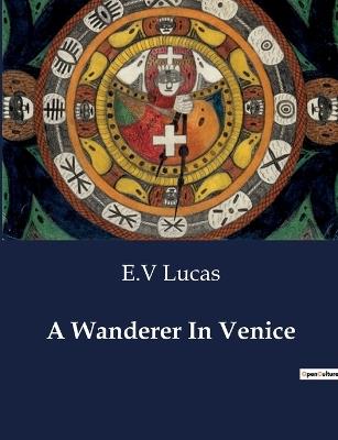 A Wanderer In Venice - E V Lucas - cover