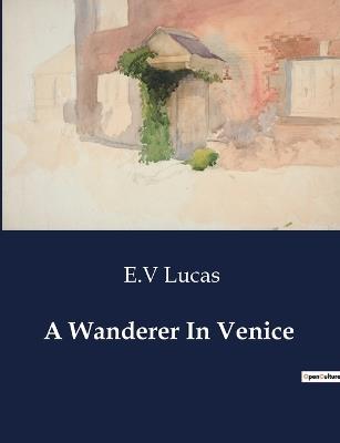 A Wanderer In Venice - E V Lucas - cover