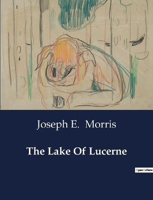 The Lake Of Lucerne - Joseph E Morris - cover