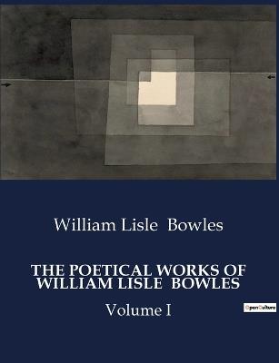 The Poetical Works of William Lisle Bowles: Volume I - William Lisle Bowles - cover