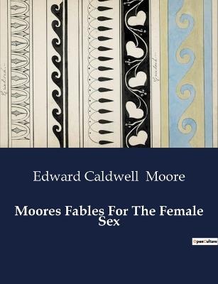 Moores Fables For The Female Sex - Edward Caldwell Moore - cover