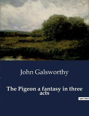The Pigeon a fantasy in three acts - John Galsworthy - cover
