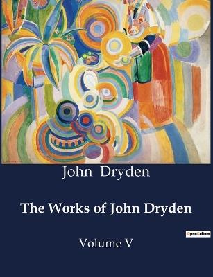 The Works of John Dryden: Volume V - John Dryden - cover